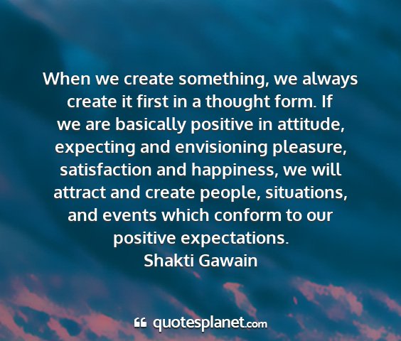 Shakti gawain - when we create something, we always create it...