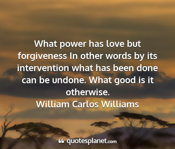 William carlos williams - what power has love but forgiveness in other...