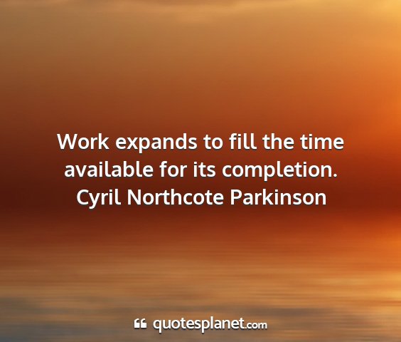 Cyril northcote parkinson - work expands to fill the time available for its...