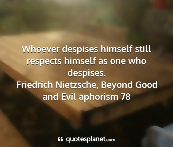 Friedrich nietzsche, beyond good and evil aphorism 78 - whoever despises himself still respects himself...