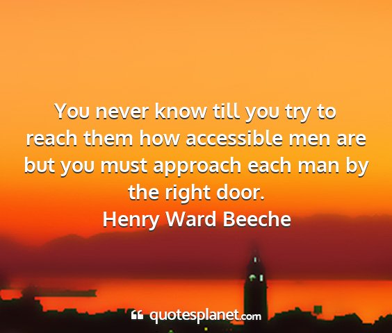 Henry ward beeche - you never know till you try to reach them how...