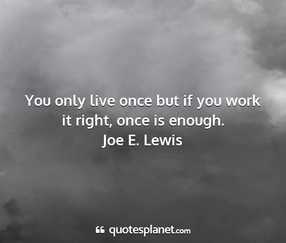 Joe e. lewis - you only live once but if you work it right, once...