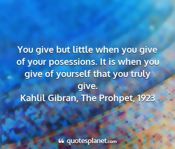 Kahlil gibran, the prohpet, 1923 - you give but little when you give of your...