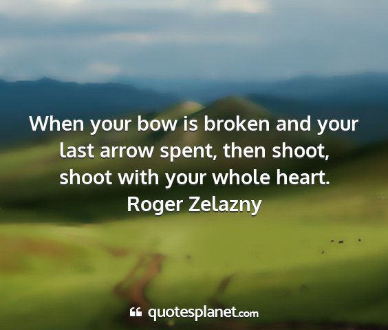 Roger zelazny - when your bow is broken and your last arrow...