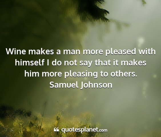 Samuel johnson - wine makes a man more pleased with himself i do...