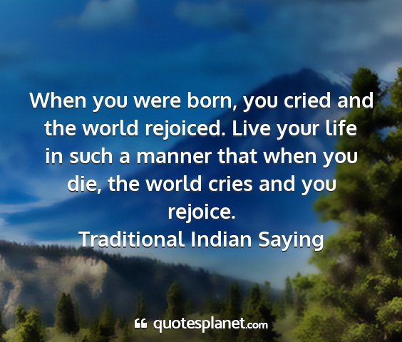 Traditional indian saying - when you were born, you cried and the world...