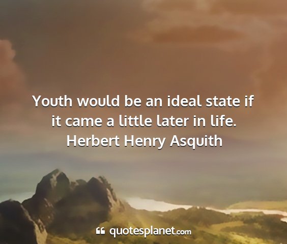 Herbert henry asquith - youth would be an ideal state if it came a little...