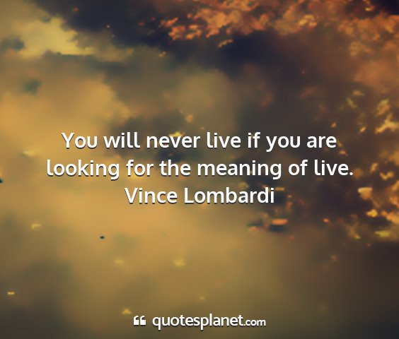 Vince lombardi - you will never live if you are looking for the...