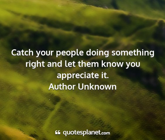 Author unknown - catch your people doing something right and let...