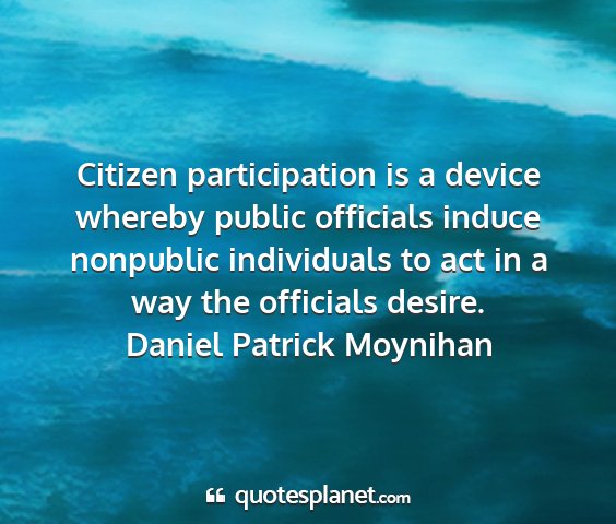 Daniel patrick moynihan - citizen participation is a device whereby public...