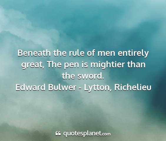 Edward bulwer - lytton, richelieu - beneath the rule of men entirely great, the pen...