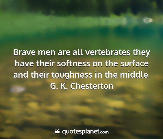 G. k. chesterton - brave men are all vertebrates they have their...