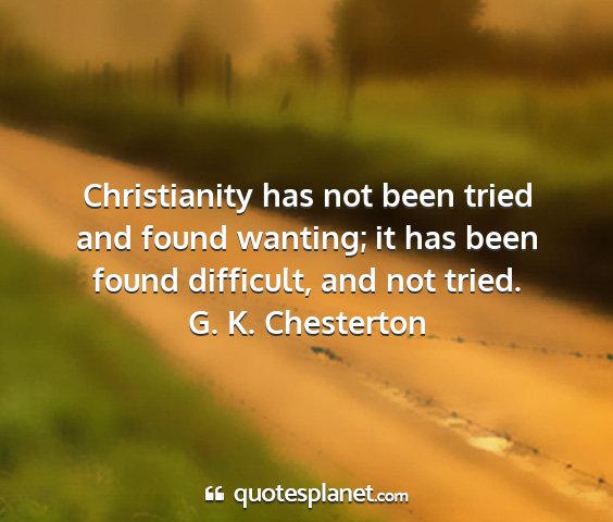 G. k. chesterton - christianity has not been tried and found...