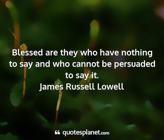 James russell lowell - blessed are they who have nothing to say and who...