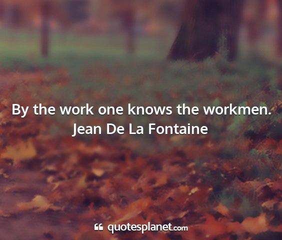 Jean de la fontaine - by the work one knows the workmen....