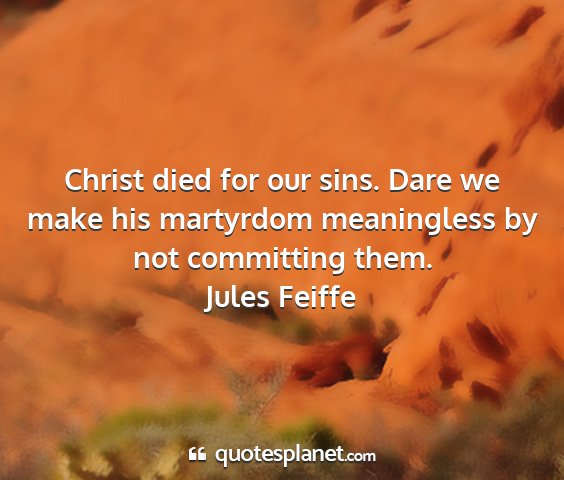 Jules feiffe - christ died for our sins. dare we make his...