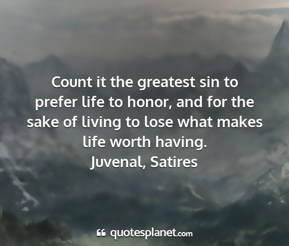 Juvenal, satires - count it the greatest sin to prefer life to...