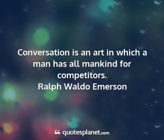 Ralph waldo emerson - conversation is an art in which a man has all...