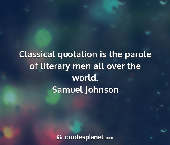 Samuel johnson - classical quotation is the parole of literary men...