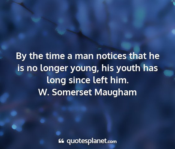 W. somerset maugham - by the time a man notices that he is no longer...