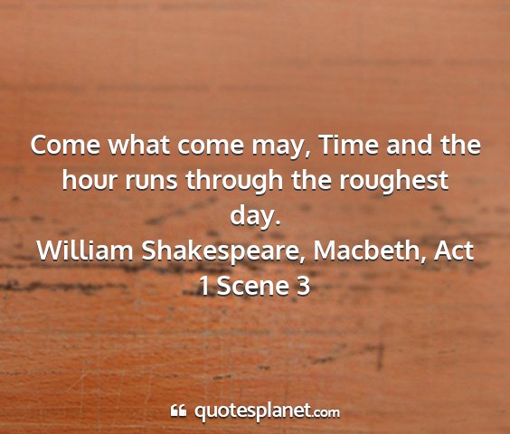 William shakespeare, macbeth, act 1 scene 3 - come what come may, time and the hour runs...