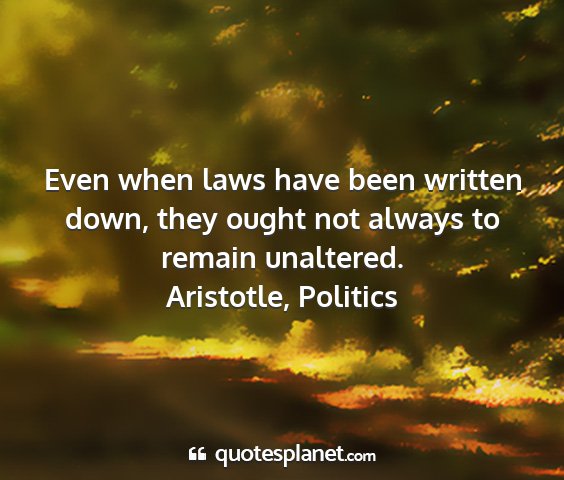 Aristotle, politics - even when laws have been written down, they ought...