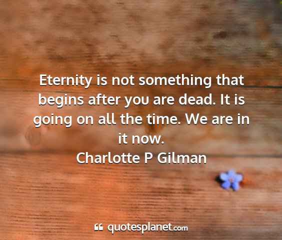 Charlotte p gilman - eternity is not something that begins after you...