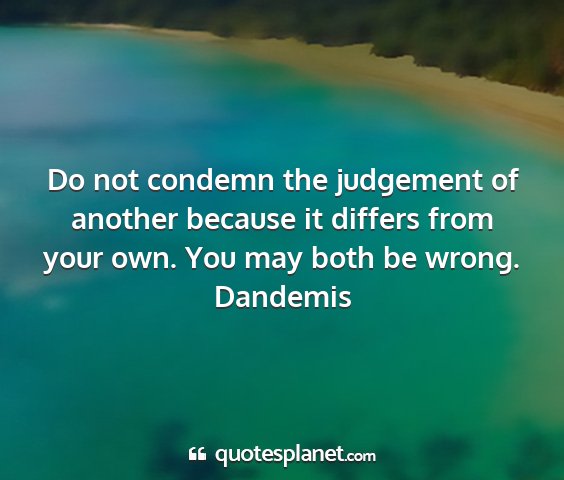 Dandemis - do not condemn the judgement of another because...