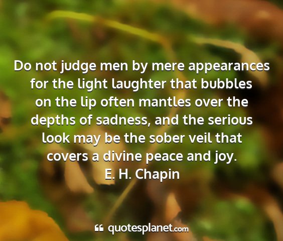 E. h. chapin - do not judge men by mere appearances for the...