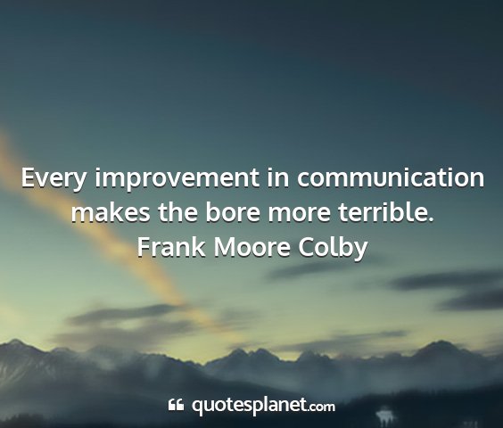 Frank moore colby - every improvement in communication makes the bore...