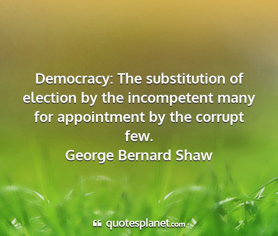 George bernard shaw - democracy: the substitution of election by the...