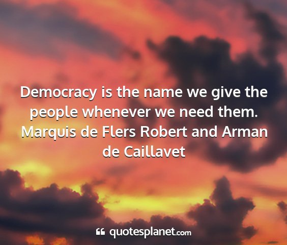 Marquis de flers robert and arman de caillavet - democracy is the name we give the people whenever...