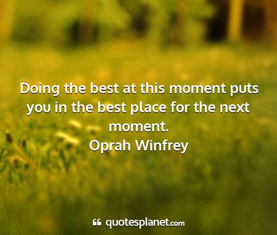 Oprah winfrey - doing the best at this moment puts you in the...