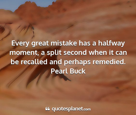 Pearl buck - every great mistake has a halfway moment, a split...