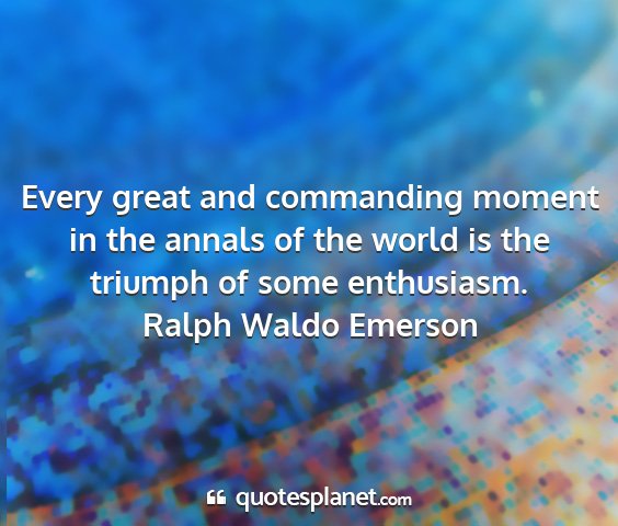 Ralph waldo emerson - every great and commanding moment in the annals...