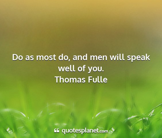 Thomas fulle - do as most do, and men will speak well of you....