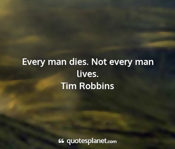 Tim robbins - every man dies. not every man lives....