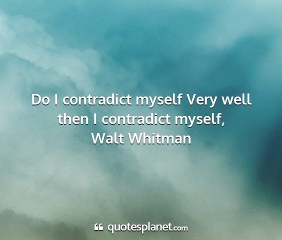 Walt whitman - do i contradict myself very well then i...