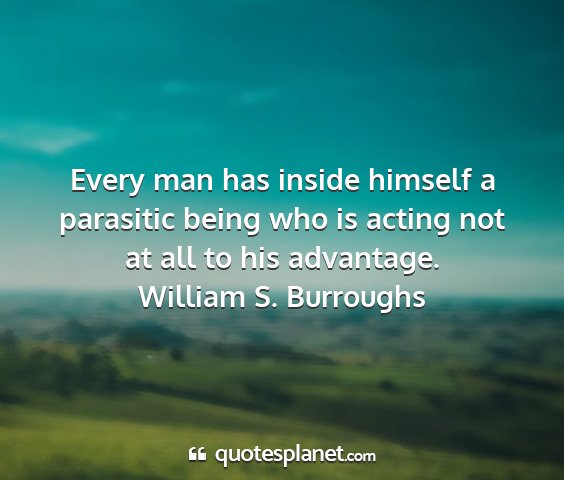 William s. burroughs - every man has inside himself a parasitic being...