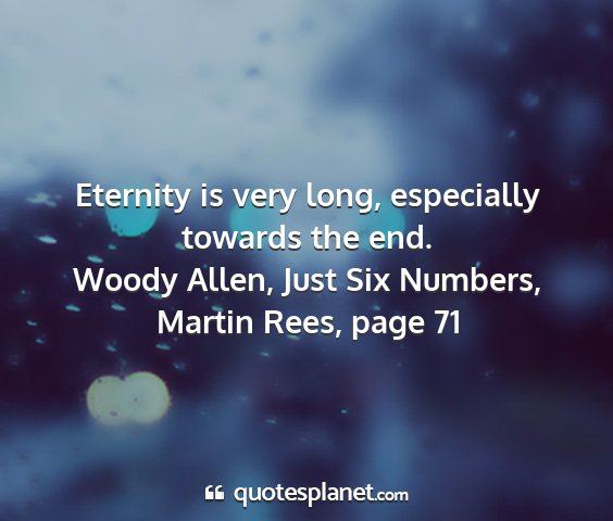 Woody allen, just six numbers, martin rees, page 71 - eternity is very long, especially towards the end....