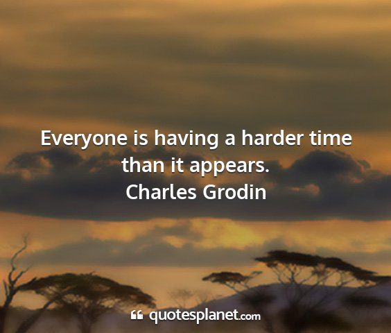 Charles grodin - everyone is having a harder time than it appears....