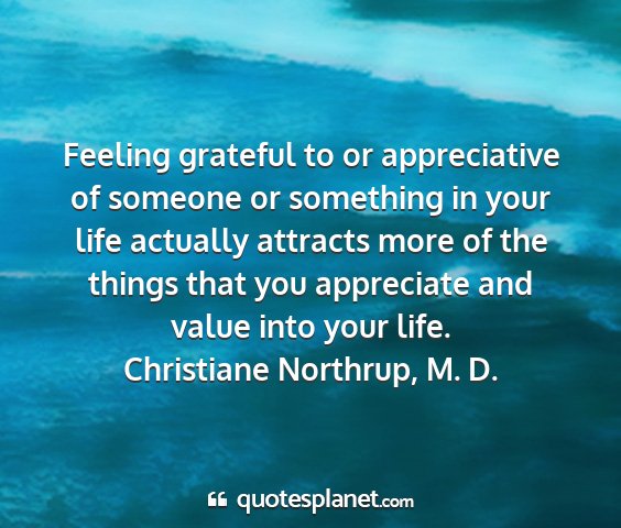 Christiane northrup, m. d. - feeling grateful to or appreciative of someone or...