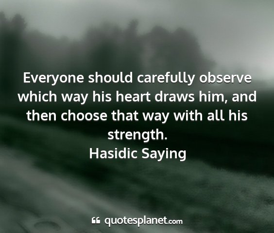 Hasidic saying - everyone should carefully observe which way his...