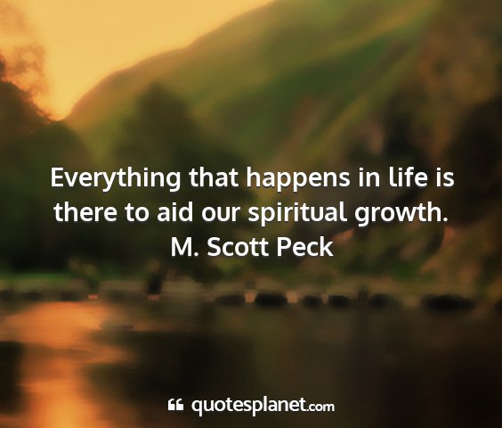 M. scott peck - everything that happens in life is there to aid...