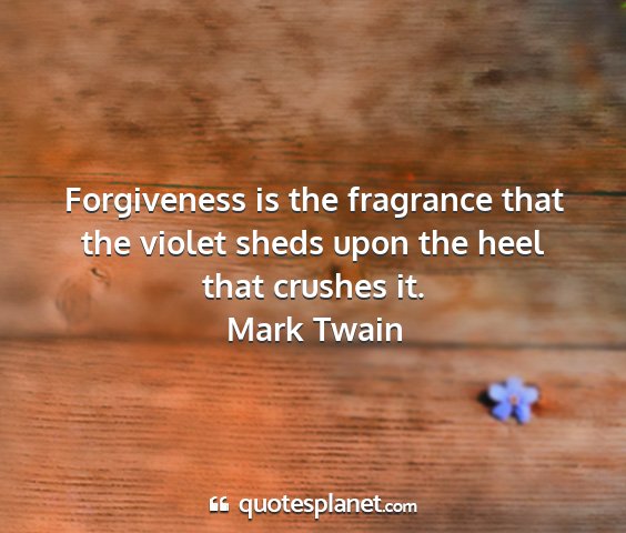 Mark twain - forgiveness is the fragrance that the violet...