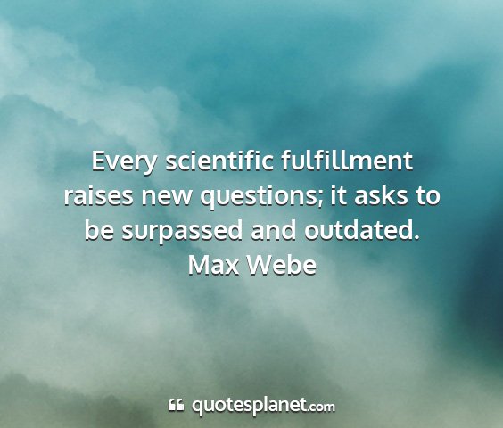 Max webe - every scientific fulfillment raises new...