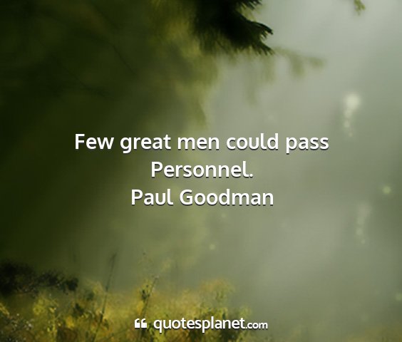 Paul goodman - few great men could pass personnel....