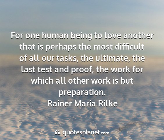 Rainer maria rilke - for one human being to love another that is...