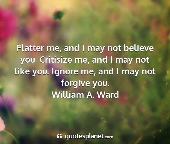 William a. ward - flatter me, and i may not believe you. critisize...