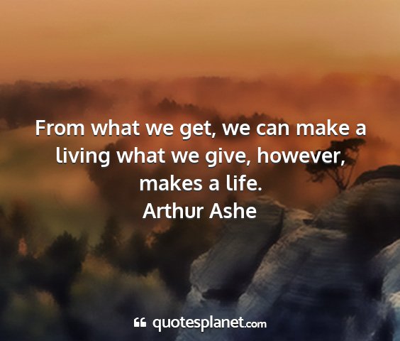 Arthur ashe - from what we get, we can make a living what we...